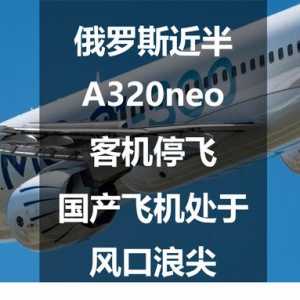 俄羅斯近半A320neo客機停飛，國產飛機處于風口浪尖