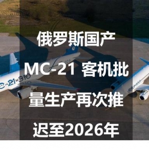 俄羅斯國產MC-21 客機批量生產再次推遲至2026年